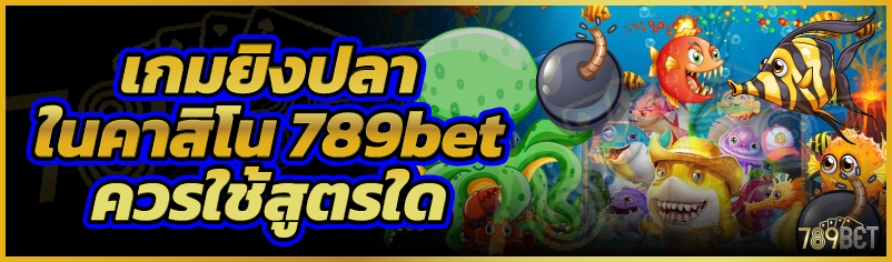 เกมยิงปลาในคาสิโน 789bet ควรใช้สูตรใด