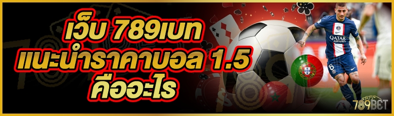 เว็บ 789เบท แนะนำราคาบอล 1.5 คืออะไร