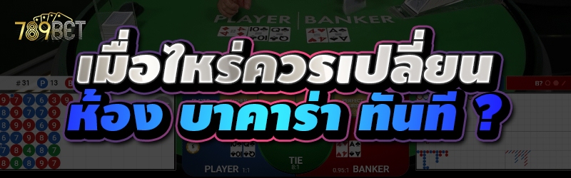 เมื่อไหร่ควรเปลี่ยนห้อง บาคาร่า ทันที ?