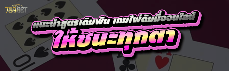 แนะนำสูตรเดิมพัน เกมไพ่ดัมมี่ออนไลน์ ให้ชนะทุกตา